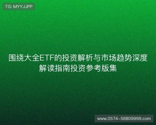 围绕大全ETF的投资解析与市场趋势深度解读指南投资参考版集