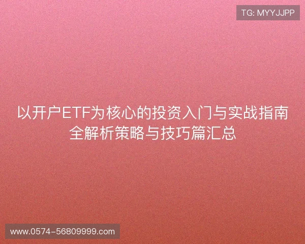 以开户ETF为核心的投资入门与实战指南全解析策略与技巧篇汇总